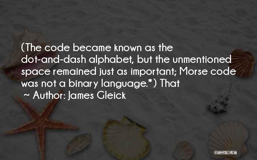 James Gleick Quotes: (the Code Became Known As The Dot-and-dash Alphabet, But The Unmentioned Space Remained Just As Important; Morse Code Was Not