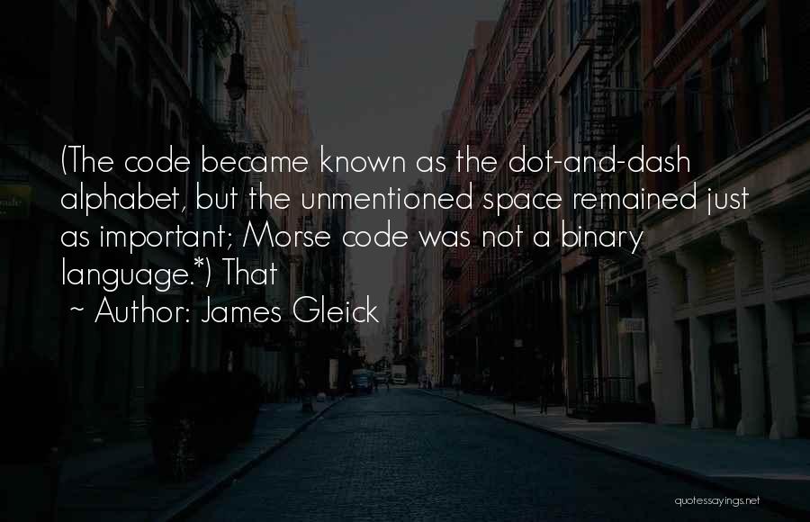 James Gleick Quotes: (the Code Became Known As The Dot-and-dash Alphabet, But The Unmentioned Space Remained Just As Important; Morse Code Was Not