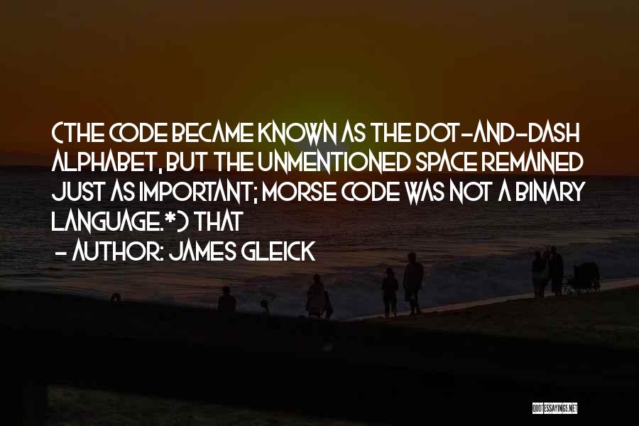 James Gleick Quotes: (the Code Became Known As The Dot-and-dash Alphabet, But The Unmentioned Space Remained Just As Important; Morse Code Was Not