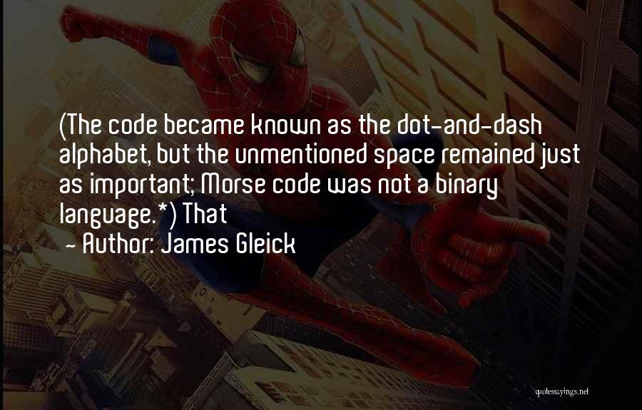 James Gleick Quotes: (the Code Became Known As The Dot-and-dash Alphabet, But The Unmentioned Space Remained Just As Important; Morse Code Was Not