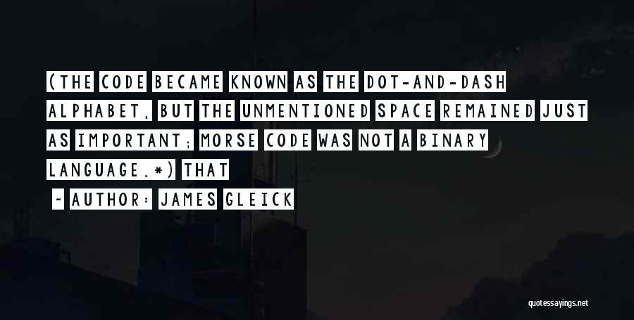 James Gleick Quotes: (the Code Became Known As The Dot-and-dash Alphabet, But The Unmentioned Space Remained Just As Important; Morse Code Was Not