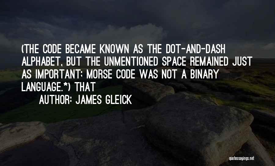 James Gleick Quotes: (the Code Became Known As The Dot-and-dash Alphabet, But The Unmentioned Space Remained Just As Important; Morse Code Was Not