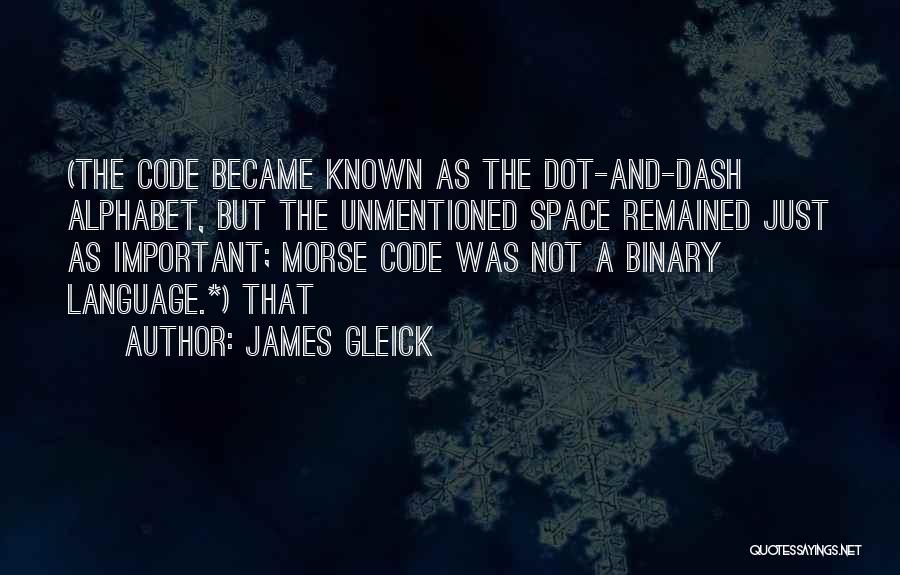 James Gleick Quotes: (the Code Became Known As The Dot-and-dash Alphabet, But The Unmentioned Space Remained Just As Important; Morse Code Was Not