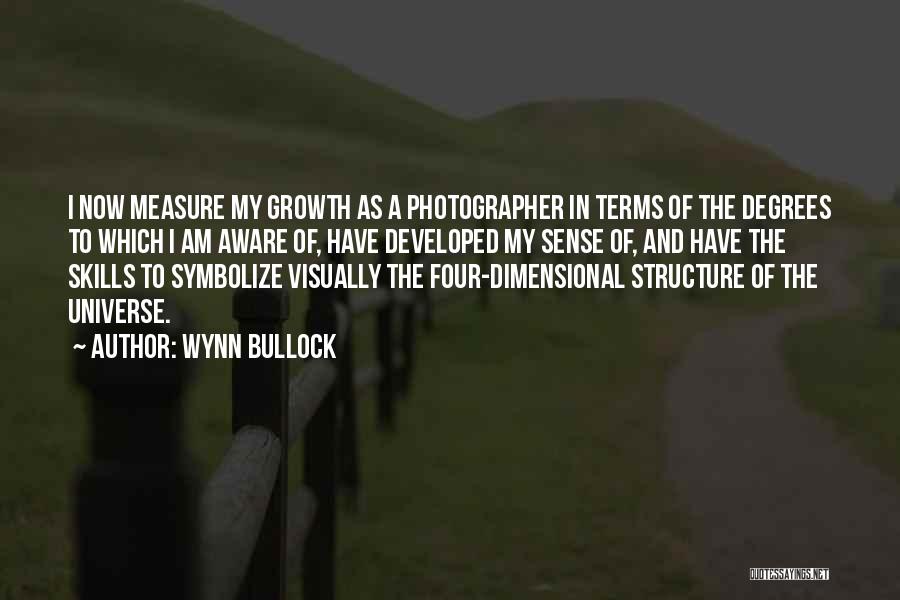 Wynn Bullock Quotes: I Now Measure My Growth As A Photographer In Terms Of The Degrees To Which I Am Aware Of, Have