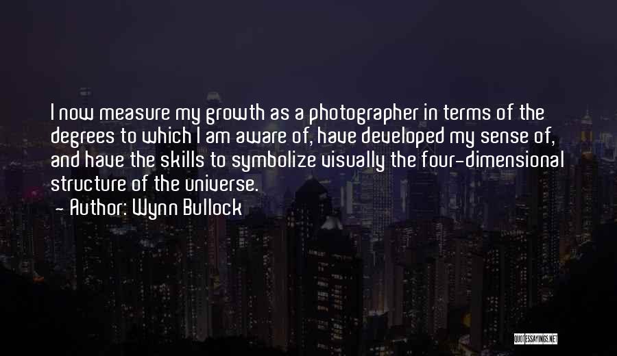 Wynn Bullock Quotes: I Now Measure My Growth As A Photographer In Terms Of The Degrees To Which I Am Aware Of, Have