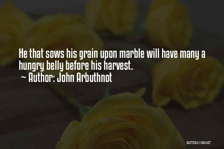 John Arbuthnot Quotes: He That Sows His Grain Upon Marble Will Have Many A Hungry Belly Before His Harvest.