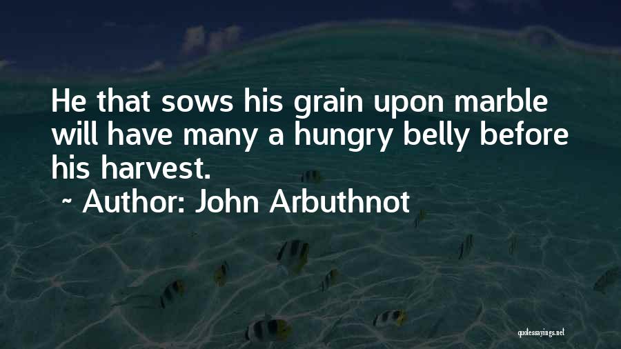 John Arbuthnot Quotes: He That Sows His Grain Upon Marble Will Have Many A Hungry Belly Before His Harvest.