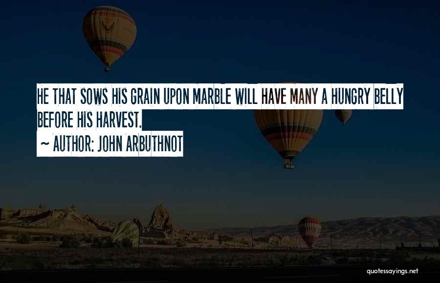 John Arbuthnot Quotes: He That Sows His Grain Upon Marble Will Have Many A Hungry Belly Before His Harvest.