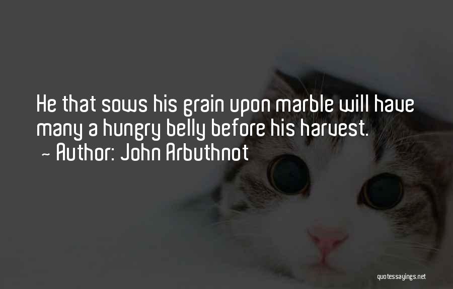 John Arbuthnot Quotes: He That Sows His Grain Upon Marble Will Have Many A Hungry Belly Before His Harvest.