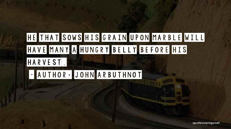 John Arbuthnot Quotes: He That Sows His Grain Upon Marble Will Have Many A Hungry Belly Before His Harvest.