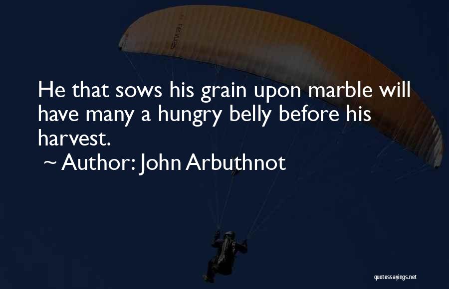 John Arbuthnot Quotes: He That Sows His Grain Upon Marble Will Have Many A Hungry Belly Before His Harvest.