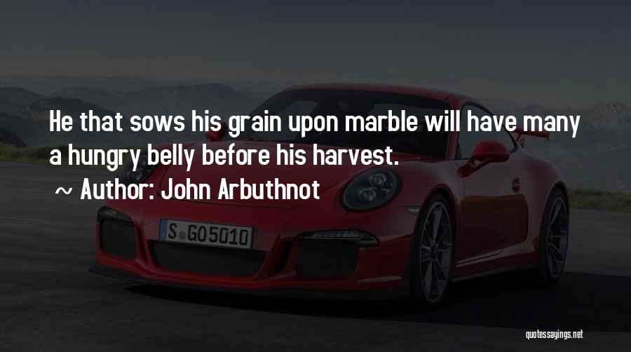 John Arbuthnot Quotes: He That Sows His Grain Upon Marble Will Have Many A Hungry Belly Before His Harvest.