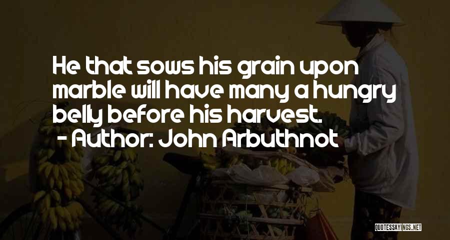 John Arbuthnot Quotes: He That Sows His Grain Upon Marble Will Have Many A Hungry Belly Before His Harvest.