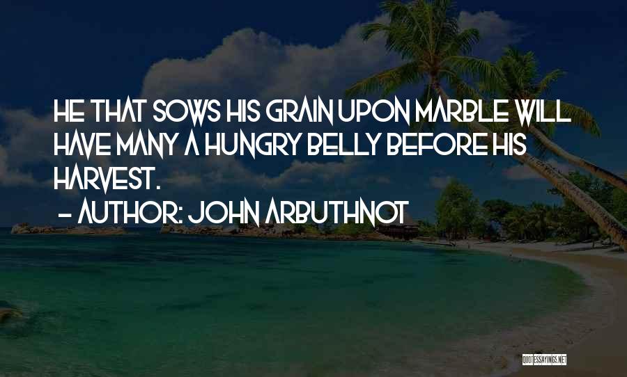 John Arbuthnot Quotes: He That Sows His Grain Upon Marble Will Have Many A Hungry Belly Before His Harvest.