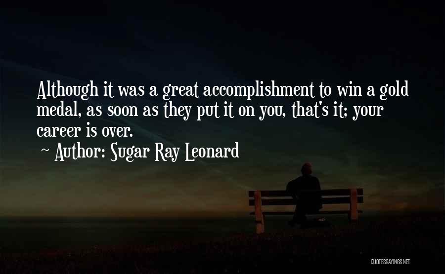 Sugar Ray Leonard Quotes: Although It Was A Great Accomplishment To Win A Gold Medal, As Soon As They Put It On You, That's