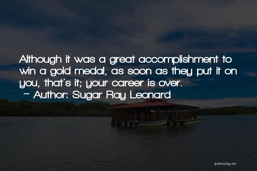 Sugar Ray Leonard Quotes: Although It Was A Great Accomplishment To Win A Gold Medal, As Soon As They Put It On You, That's