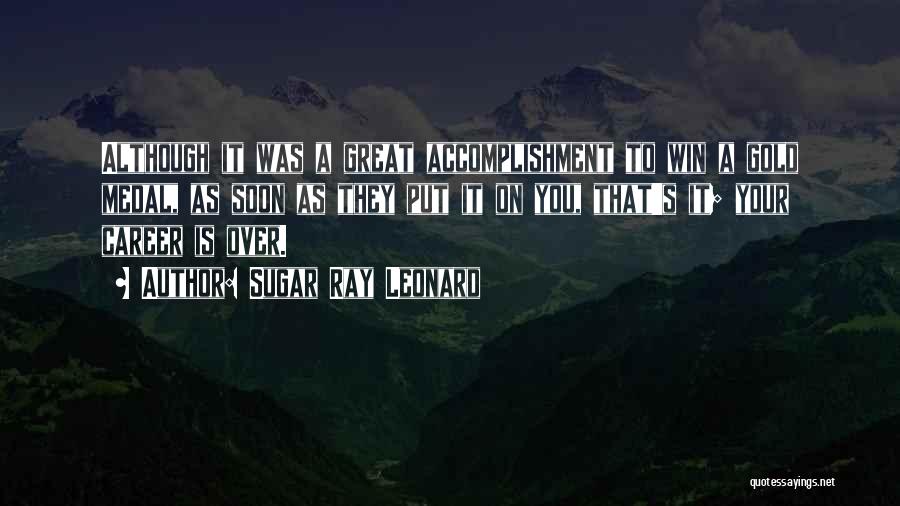 Sugar Ray Leonard Quotes: Although It Was A Great Accomplishment To Win A Gold Medal, As Soon As They Put It On You, That's