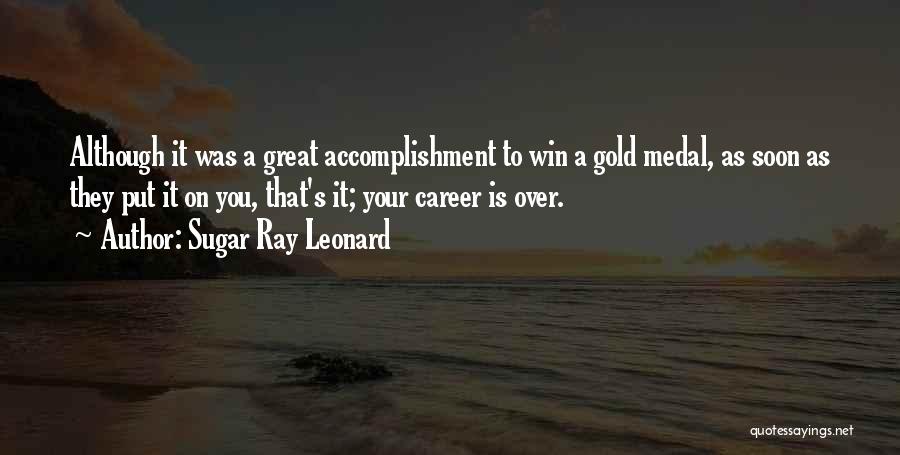Sugar Ray Leonard Quotes: Although It Was A Great Accomplishment To Win A Gold Medal, As Soon As They Put It On You, That's