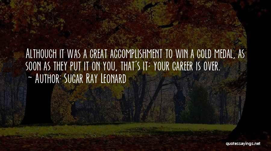Sugar Ray Leonard Quotes: Although It Was A Great Accomplishment To Win A Gold Medal, As Soon As They Put It On You, That's