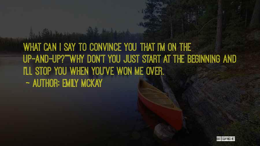 Emily McKay Quotes: What Can I Say To Convince You That I'm On The Up-and-up?why Don't You Just Start At The Beginning And