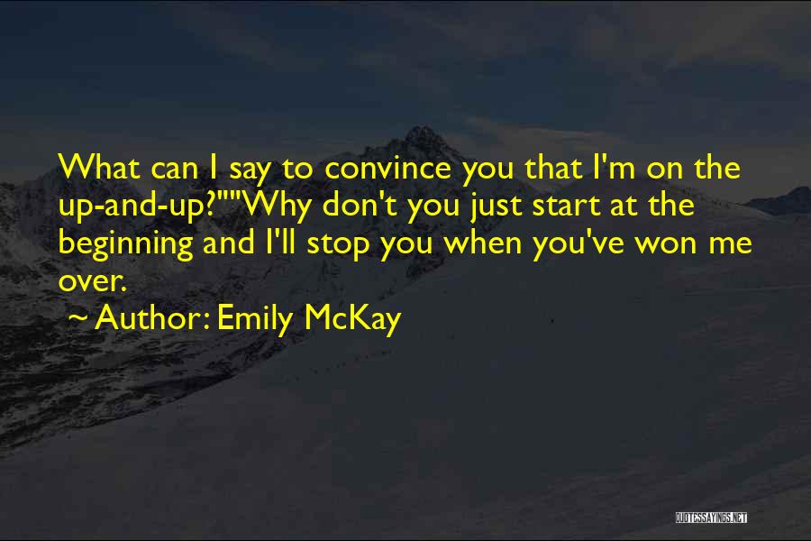 Emily McKay Quotes: What Can I Say To Convince You That I'm On The Up-and-up?why Don't You Just Start At The Beginning And