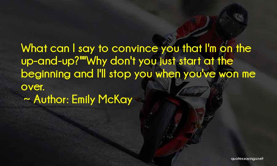 Emily McKay Quotes: What Can I Say To Convince You That I'm On The Up-and-up?why Don't You Just Start At The Beginning And