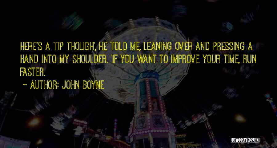 John Boyne Quotes: Here's A Tip Though', He Told Me, Leaning Over And Pressing A Hand Into My Shoulder. 'if You Want To