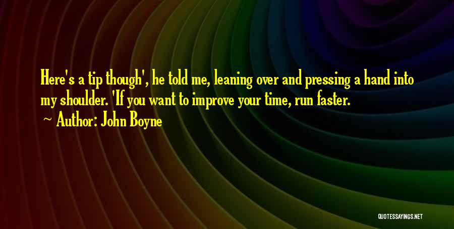 John Boyne Quotes: Here's A Tip Though', He Told Me, Leaning Over And Pressing A Hand Into My Shoulder. 'if You Want To