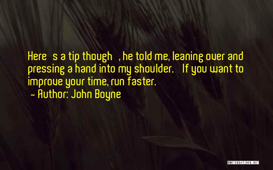John Boyne Quotes: Here's A Tip Though', He Told Me, Leaning Over And Pressing A Hand Into My Shoulder. 'if You Want To