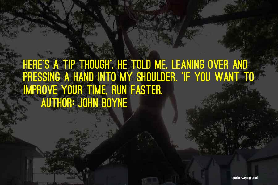 John Boyne Quotes: Here's A Tip Though', He Told Me, Leaning Over And Pressing A Hand Into My Shoulder. 'if You Want To