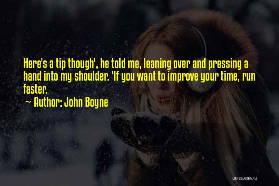 John Boyne Quotes: Here's A Tip Though', He Told Me, Leaning Over And Pressing A Hand Into My Shoulder. 'if You Want To