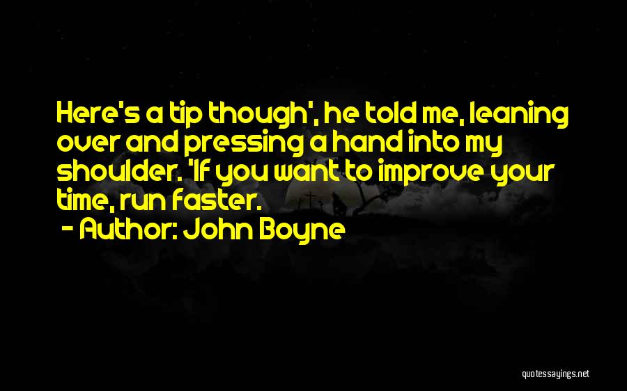 John Boyne Quotes: Here's A Tip Though', He Told Me, Leaning Over And Pressing A Hand Into My Shoulder. 'if You Want To