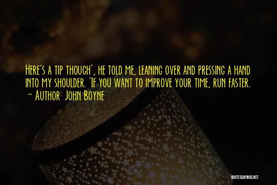John Boyne Quotes: Here's A Tip Though', He Told Me, Leaning Over And Pressing A Hand Into My Shoulder. 'if You Want To