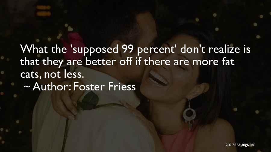 Foster Friess Quotes: What The 'supposed 99 Percent' Don't Realize Is That They Are Better Off If There Are More Fat Cats, Not