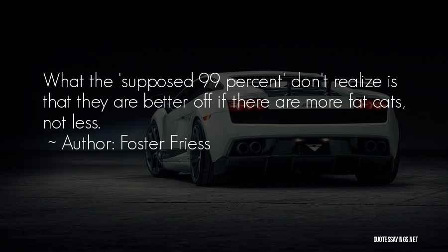 Foster Friess Quotes: What The 'supposed 99 Percent' Don't Realize Is That They Are Better Off If There Are More Fat Cats, Not