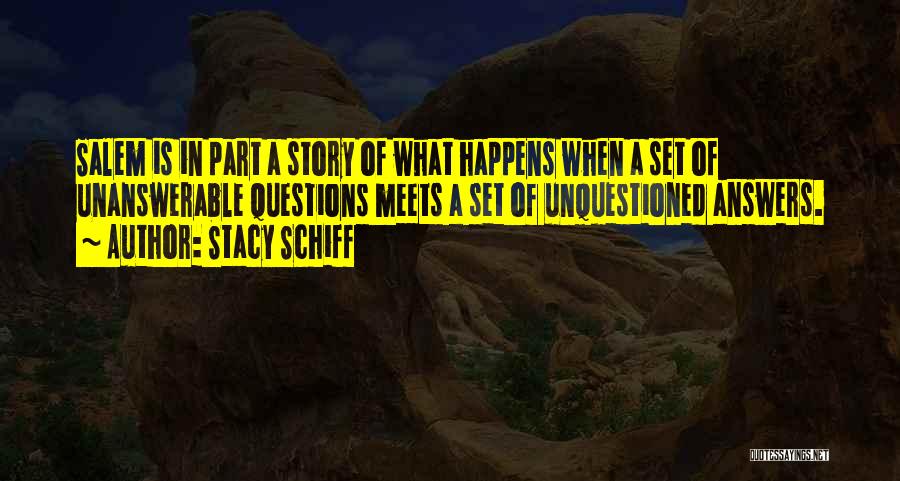 Stacy Schiff Quotes: Salem Is In Part A Story Of What Happens When A Set Of Unanswerable Questions Meets A Set Of Unquestioned