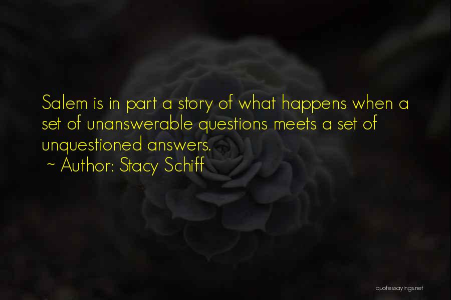 Stacy Schiff Quotes: Salem Is In Part A Story Of What Happens When A Set Of Unanswerable Questions Meets A Set Of Unquestioned