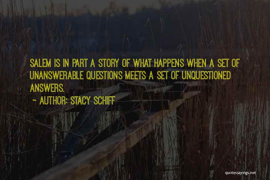 Stacy Schiff Quotes: Salem Is In Part A Story Of What Happens When A Set Of Unanswerable Questions Meets A Set Of Unquestioned