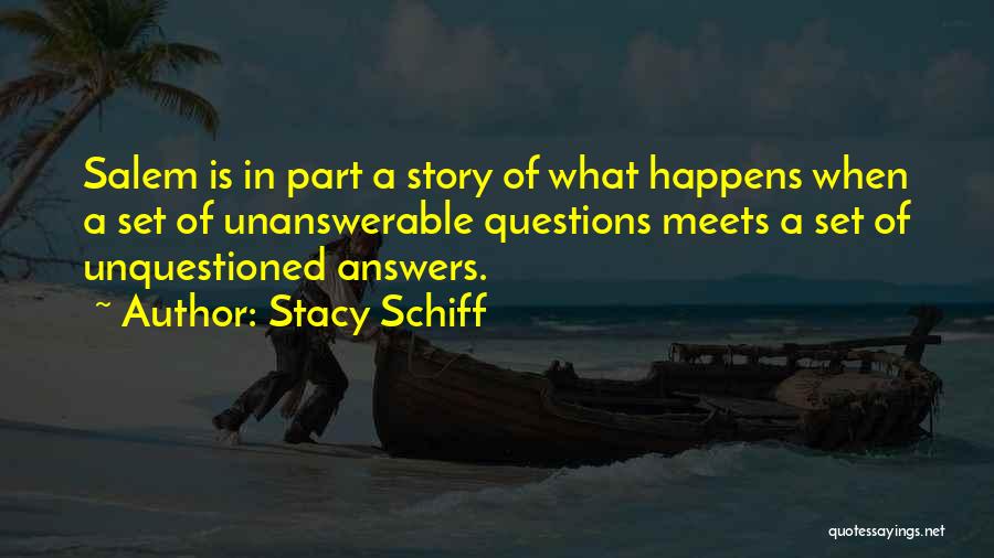 Stacy Schiff Quotes: Salem Is In Part A Story Of What Happens When A Set Of Unanswerable Questions Meets A Set Of Unquestioned
