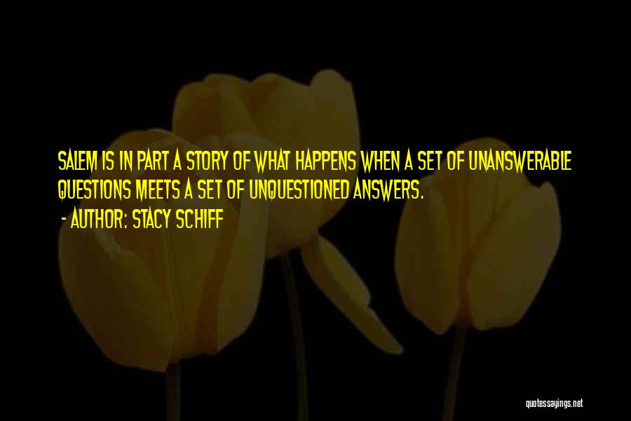 Stacy Schiff Quotes: Salem Is In Part A Story Of What Happens When A Set Of Unanswerable Questions Meets A Set Of Unquestioned