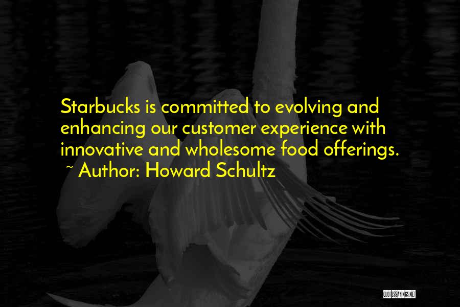 Howard Schultz Quotes: Starbucks Is Committed To Evolving And Enhancing Our Customer Experience With Innovative And Wholesome Food Offerings.