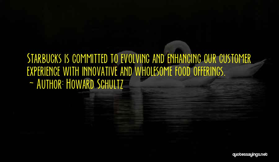 Howard Schultz Quotes: Starbucks Is Committed To Evolving And Enhancing Our Customer Experience With Innovative And Wholesome Food Offerings.