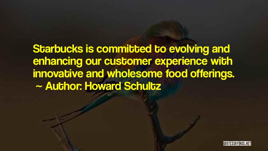 Howard Schultz Quotes: Starbucks Is Committed To Evolving And Enhancing Our Customer Experience With Innovative And Wholesome Food Offerings.