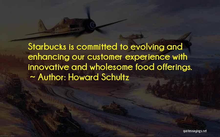 Howard Schultz Quotes: Starbucks Is Committed To Evolving And Enhancing Our Customer Experience With Innovative And Wholesome Food Offerings.