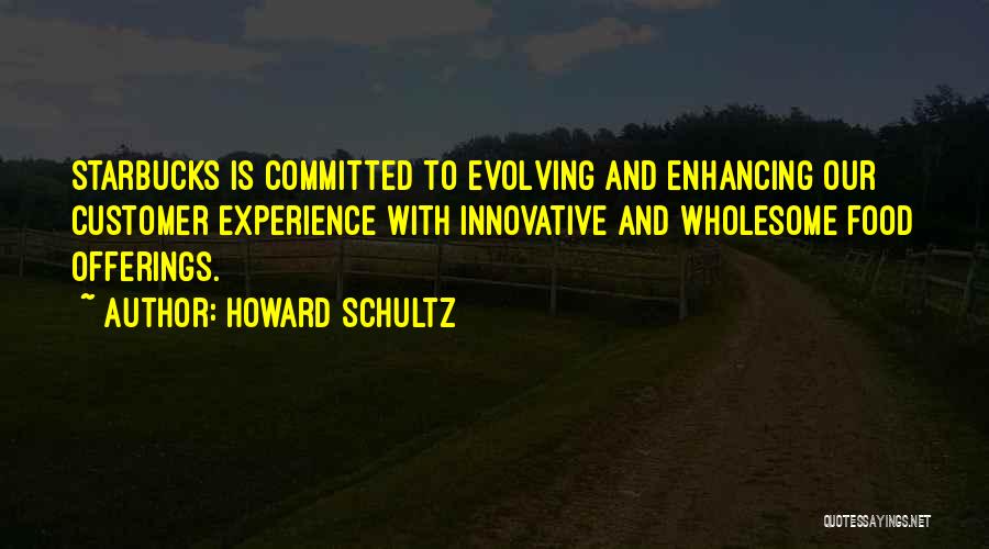 Howard Schultz Quotes: Starbucks Is Committed To Evolving And Enhancing Our Customer Experience With Innovative And Wholesome Food Offerings.