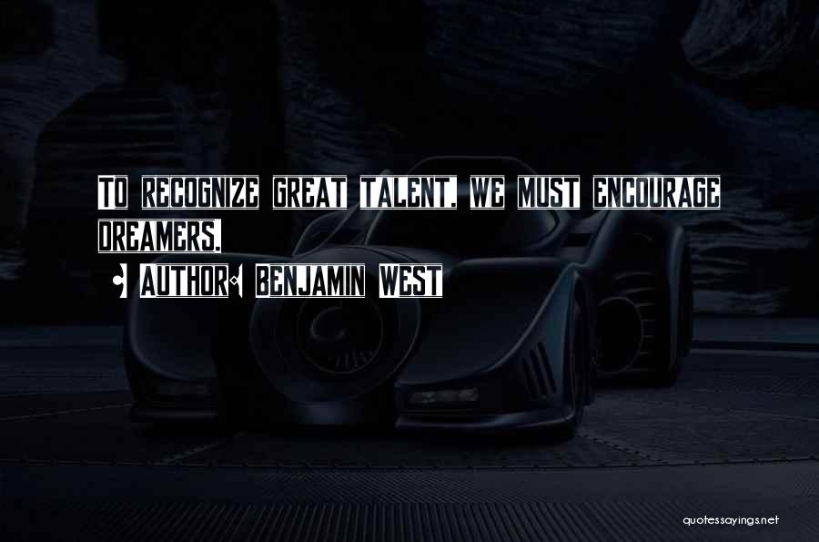 Benjamin West Quotes: To Recognize Great Talent, We Must Encourage Dreamers.