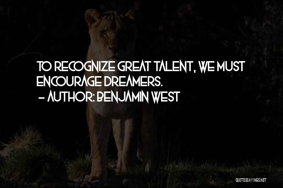 Benjamin West Quotes: To Recognize Great Talent, We Must Encourage Dreamers.