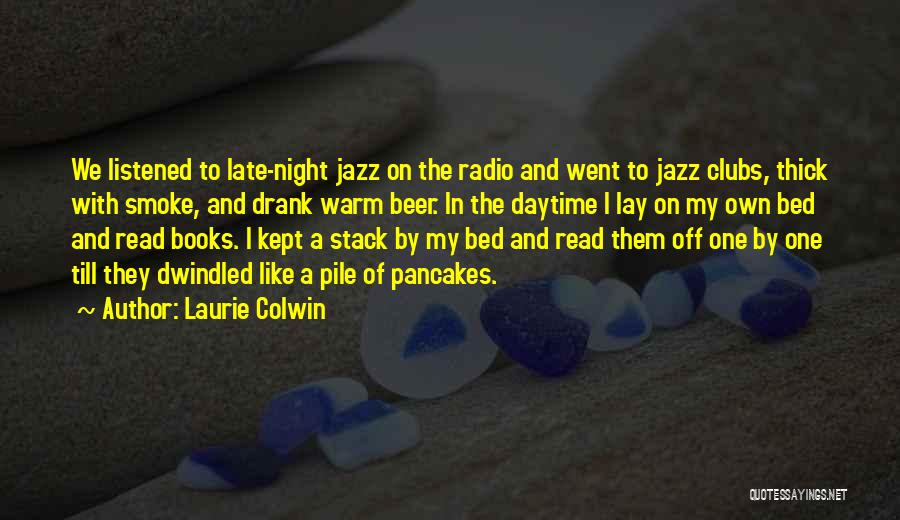 Laurie Colwin Quotes: We Listened To Late-night Jazz On The Radio And Went To Jazz Clubs, Thick With Smoke, And Drank Warm Beer.