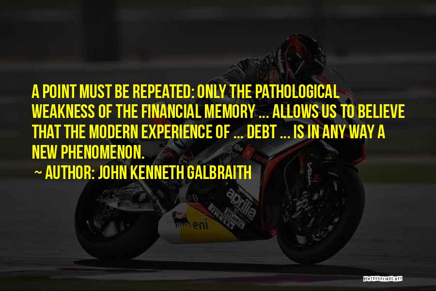 John Kenneth Galbraith Quotes: A Point Must Be Repeated: Only The Pathological Weakness Of The Financial Memory ... Allows Us To Believe That The