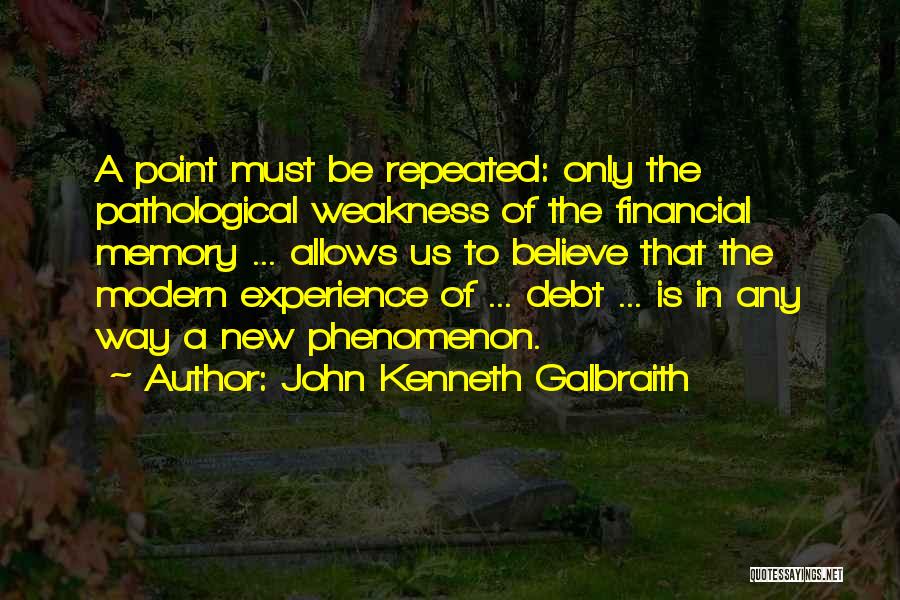 John Kenneth Galbraith Quotes: A Point Must Be Repeated: Only The Pathological Weakness Of The Financial Memory ... Allows Us To Believe That The